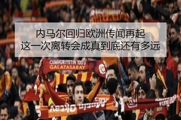 内马尔回归欧洲传闻再起 这一次离转会成真到底还有多远