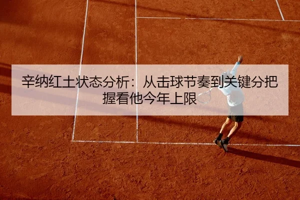 辛纳红土状态分析：从击球节奏到关键分把握看他今年上限